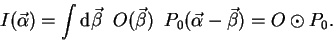 \begin{displaymath}
I(\vec{\alpha}) = \int {\rm d} \vec{\beta} \;\; O(\vec{\beta})
\;\; P_0(\vec{\alpha} - \vec{\beta}) = O \odot P_0.
\end{displaymath}