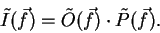 \begin{displaymath}
\tilde{I}(\vec{f}) = \tilde{O}(\vec{f}) \cdot \tilde{P}(\vec{f}).
\end{displaymath}