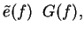 $\displaystyle \tilde{e}(f) \; \; G(f),$